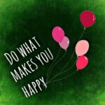 Do what makes you happy