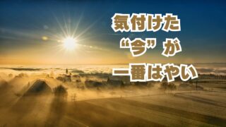 気付けた今が一番早い