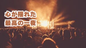 心が揺れた最高の一夜