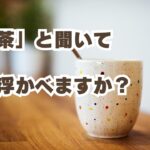 「お茶」と聞いて、何を思い浮かべますか？