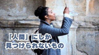 人間にしか見つけられないもの