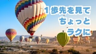 １歩先を見てちょっとラクに