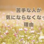 苦手な人が気にならなくなった理由