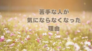 苦手な人が気にならなくなった理由